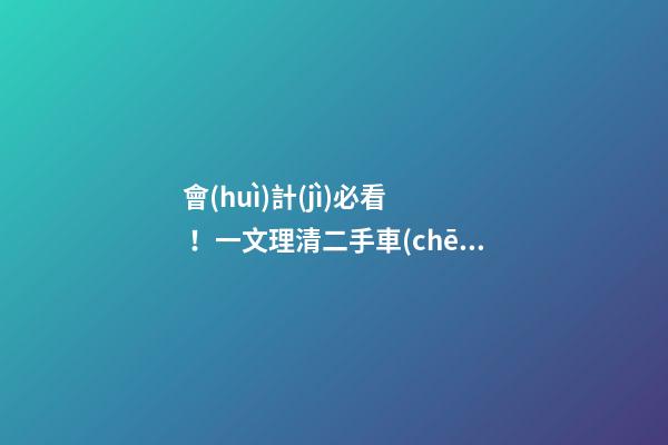 會(huì)計(jì)必看！一文理清二手車(chē)交易涉稅問(wèn)題